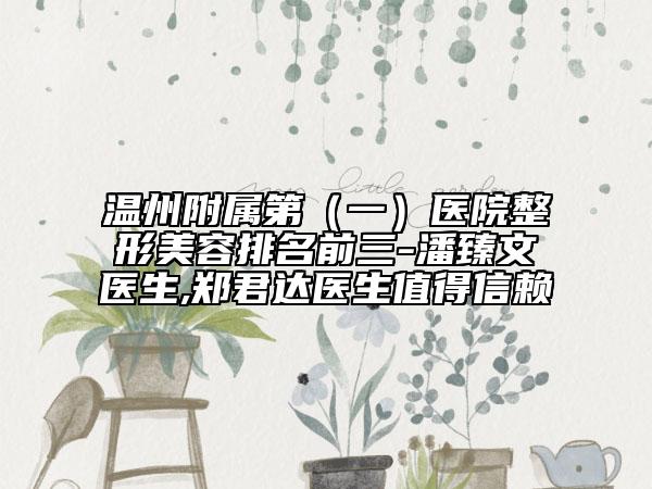 温州附属第(一)医院整形美容排名前三-潘臻文医生,郑君达医生值得信赖
