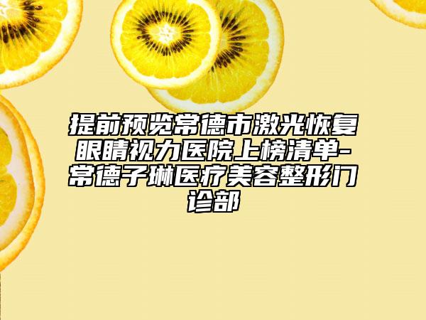 提前预览常德市激光恢复眼睛视力医院上榜清单-常德子琳医疗美容整形门诊部