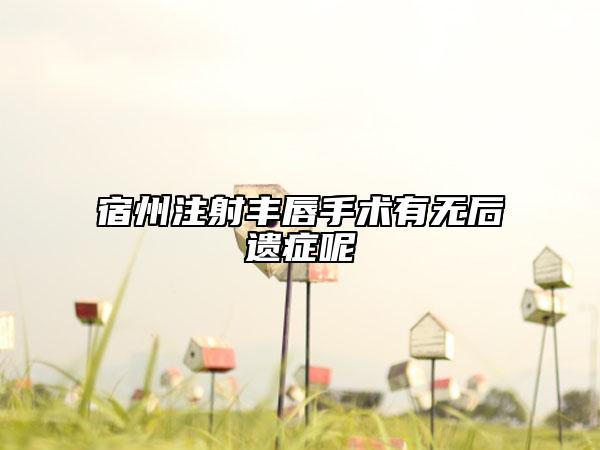 宿州注射丰唇手术有无后遗症呢