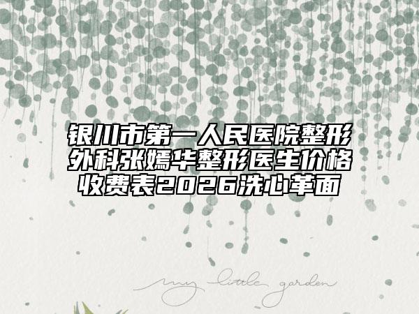 银川市第一人民医院整形外科张嫣华整形医生价格收费表2026洗心革面