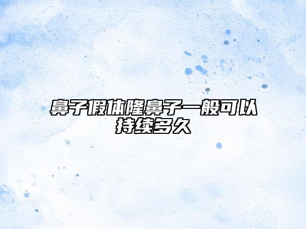 鼻子假体隆鼻子一般可以持续多久