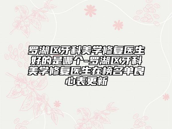 罗湖区牙科美学修复医生好的是哪个-罗湖区牙科美学修复医生在榜名单良心表更新