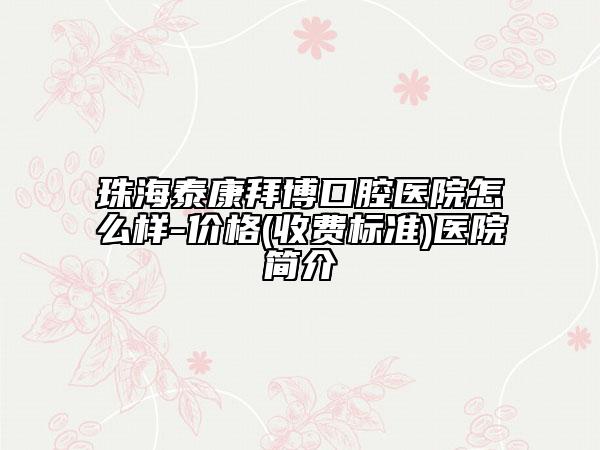 珠海泰康拜博口腔医院怎么样-价格(收费标准)医院简介