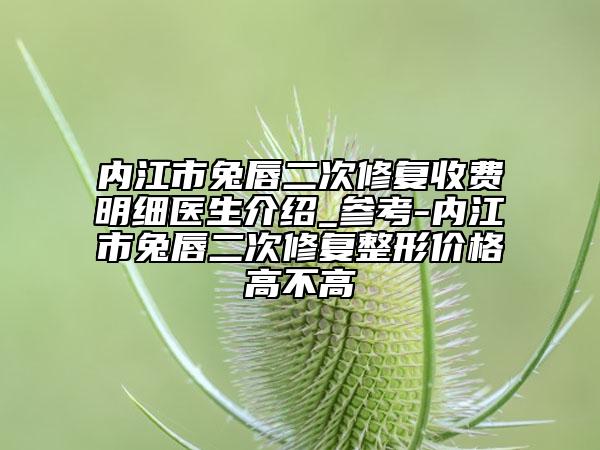 内江市兔唇二次修复收费明细医生介绍_参考-内江市兔唇二次修复整形价格高不高