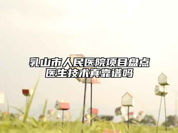 乳山市人民医院项目盘点医生技术真靠谱吗