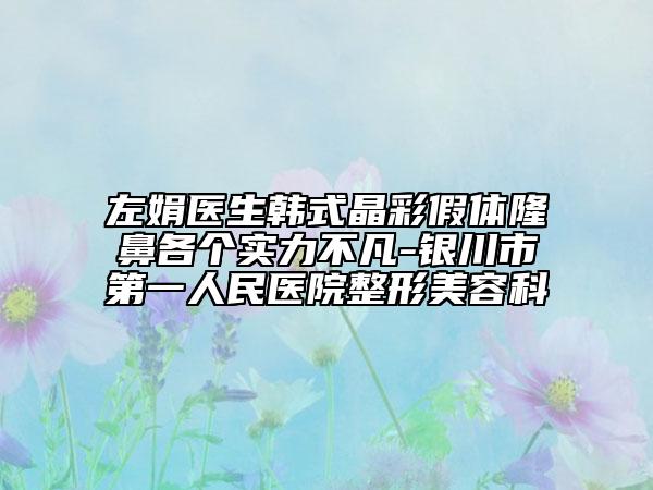 左娟医生韩式晶彩假体隆鼻各个实力不凡-银川市第一人民医院整形美容科