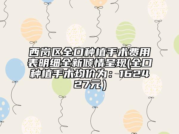 西岗区全口种植手术费用表明细全新倾情呈现(全口种植手术均价为：162427元）