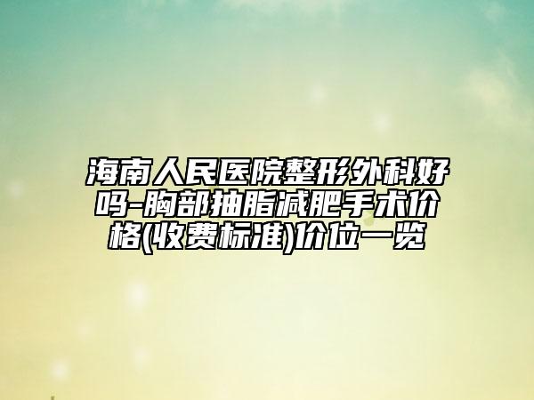 海南人民医院整形外科好吗-胸部抽脂减肥手术价格(收费标准)价位一览