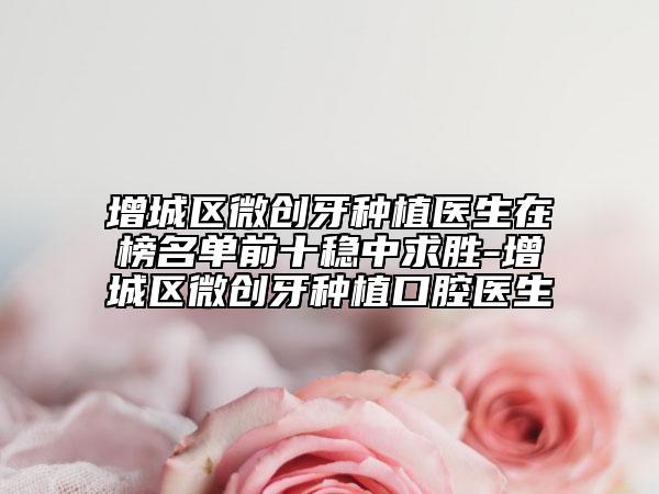 增城区微创牙种植医生在榜名单前十稳中求胜-增城区微创牙种植口腔医生