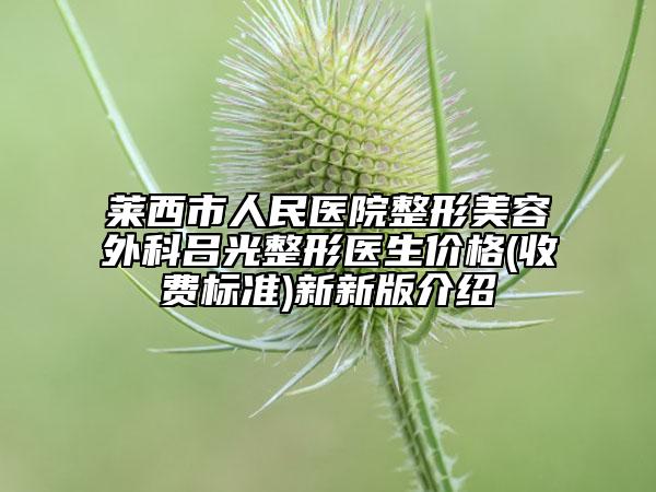 莱西市人民医院整形美容外科吕光整形医生价格(收费标准)新新版介绍