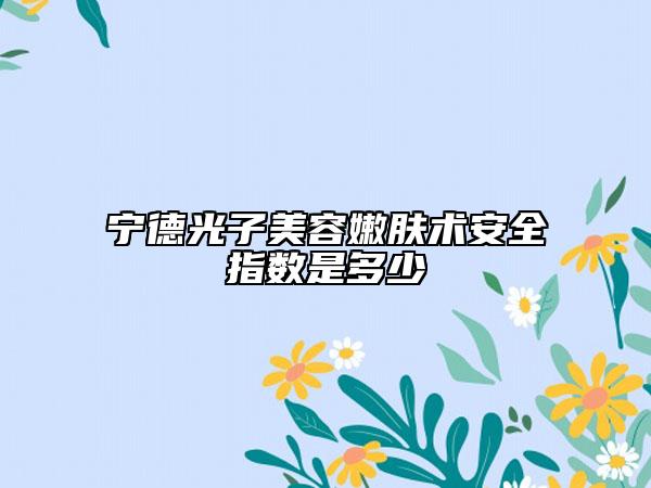 宁德光子美容嫩肤术安全指数是多少