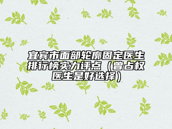 宜宾市面部轮廓固定医生排行榜实力评点（曾占权医生是好选择）
