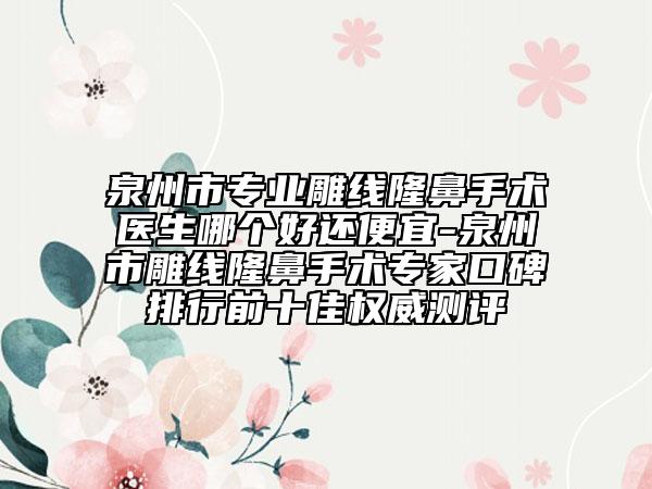 泉州市专业雕线隆鼻手术医生哪个好还便宜-泉州市雕线隆鼻手术专家口碑排行前十佳权威测评