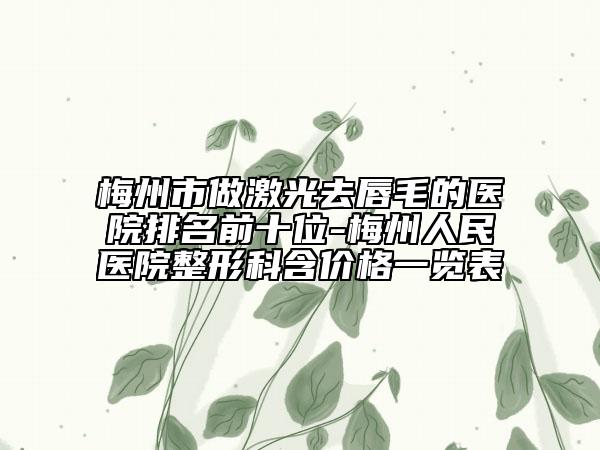 梅州市做激光去唇毛的医院排名前十位-梅州人民医院整形科含价格一览表