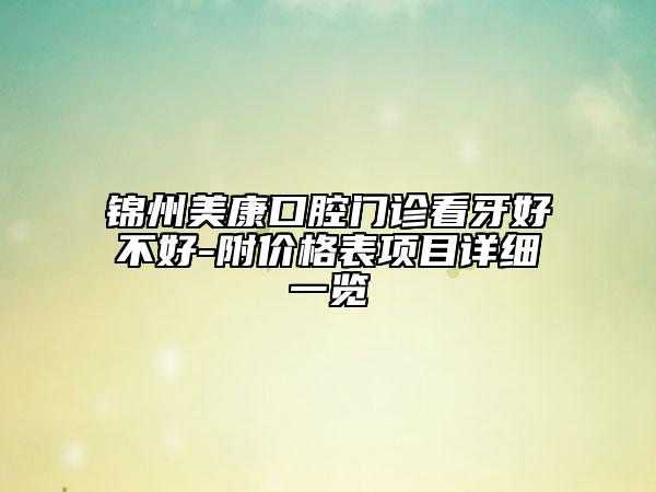锦州美康口腔门诊看牙好不好-附价格表项目详细一览