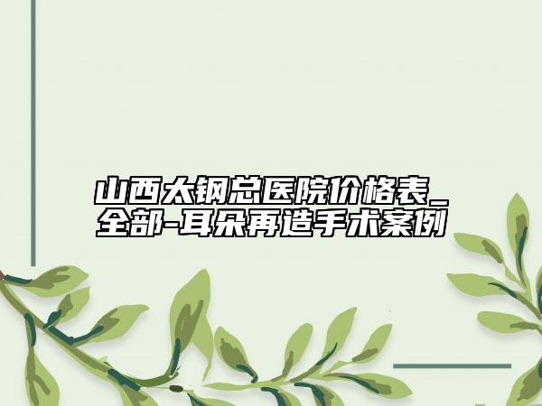 山西太钢总医院价格表_全部-耳朵再造手术案例