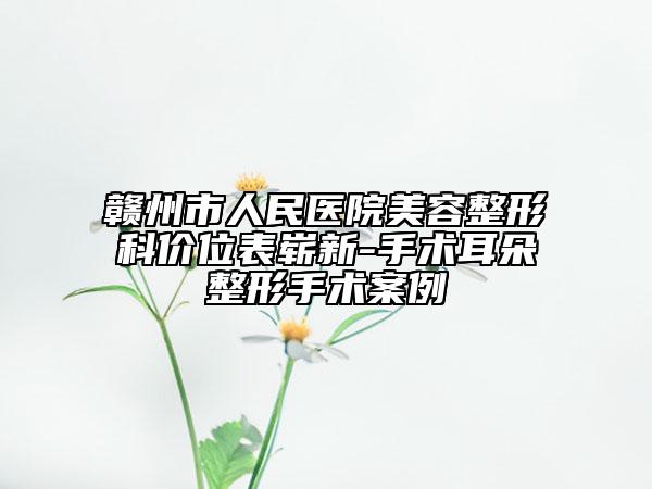 赣州市人民医院美容整形科价位表崭新-手术耳朵整形手术案例