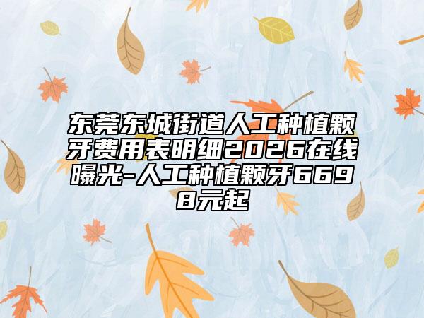 东莞东城街道人工种植颗牙费用表明细2026在线曝光-人工种植颗牙6698元起