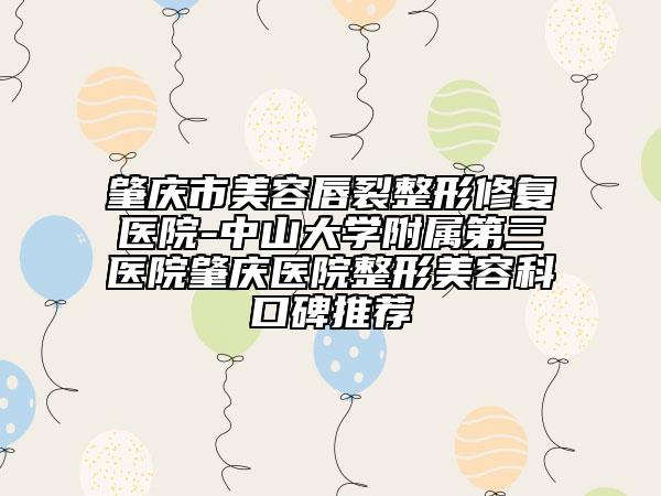 肇庆市美容唇裂整形修复医院-中山大学附属第三医院肇庆医院整形美容科口碑推荐
