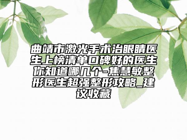 曲靖市激光手术治眼睛医生上榜清单口碑好的医生你知道哪几个-焦慧敏整形医生超强整形攻略_建议收藏
