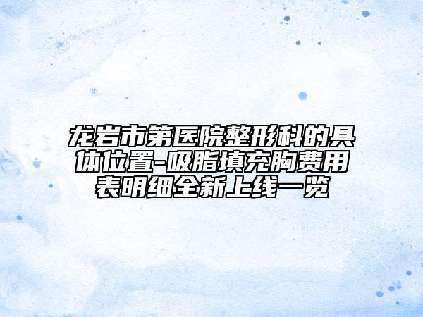 龙岩市第医院整形科的具体位置-吸脂填充胸费用表明细全新上线一览
