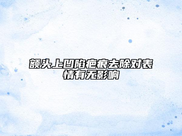 额头上凹陷疤痕去除对表情有无影响