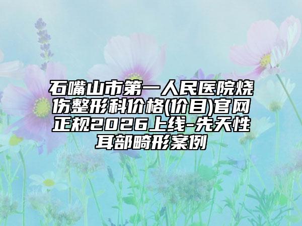 石嘴山市第一人民医院烧伤整形科价格(价目)官网正规2026上线-先天性耳部畸形案例