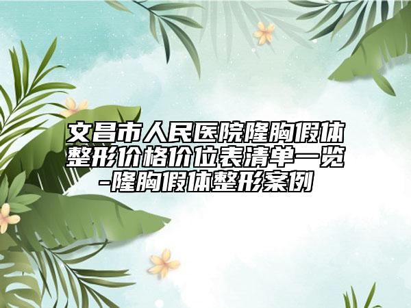 文昌市人民医院隆胸假体整形价格价位表清单一览-隆胸假体整形案例