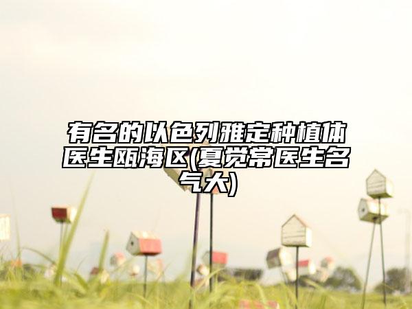有名的以色列雅定种植体医生瓯海区(夏觉常医生名气大)
