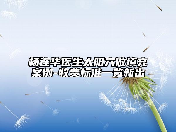 杨连华医生太阳穴做填充案例-收费标准一览新出