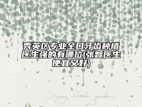 秀英区专业全口牙齿种植医生强的有哪位(张智医生便宜又好)