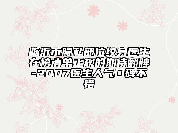 临沂市隐私部位纹身医生在榜清单正规的期待翻牌-2007医生人气口碑不错