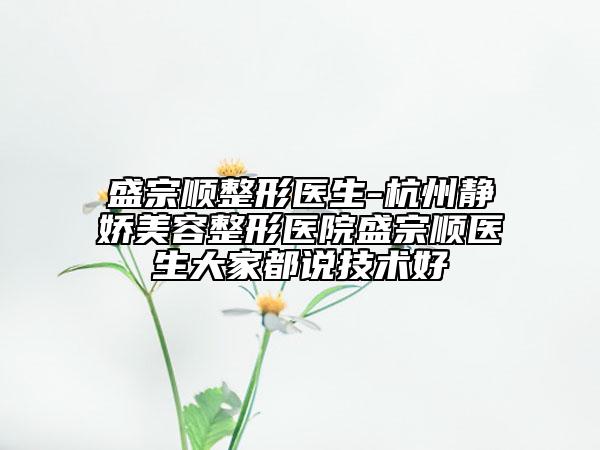 盛宗顺整形医生-杭州静娇美容整形医院盛宗顺医生大家都说技术好