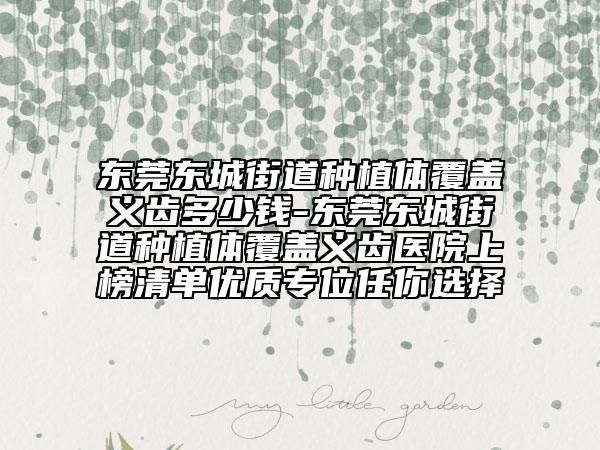 东莞东城街道种植体覆盖义齿多少钱-东莞东城街道种植体覆盖义齿医院上榜清单优质专位任你选择