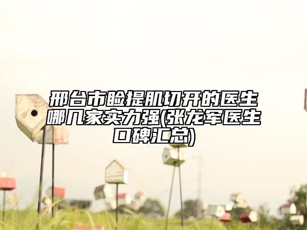 邢台市睑提肌切开的医生哪几家实力强(张龙军医生口碑汇总)
