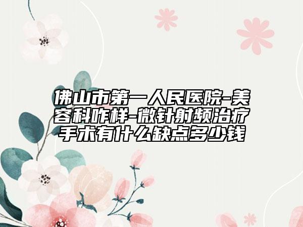 佛山市第一人民医院-美容科咋样-微针射频治疗手术有什么缺点多少钱