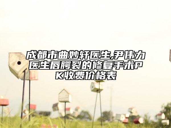 成都市曲妙轩医生,尹伟力医生唇腭裂的修复手术PK收费价格表