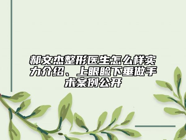 郝文杰整形医生怎么样实力介绍、上眼睑下垂做手术案例公开