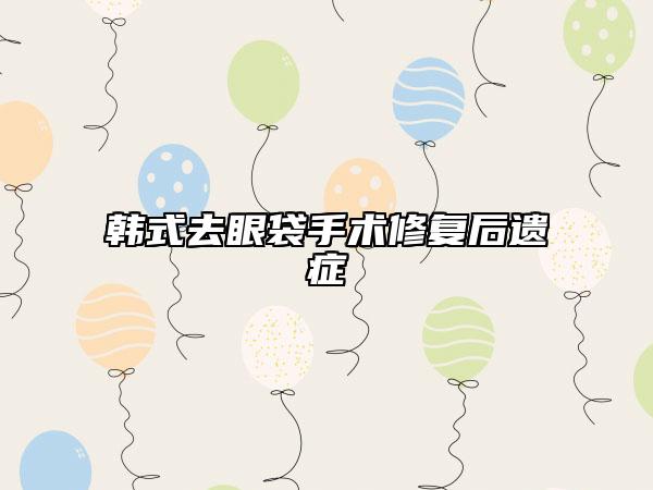韩式去眼袋手术修复后遗症