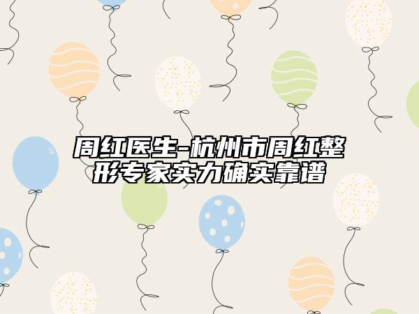 周红医生-杭州市周红整形专家实力确实靠谱