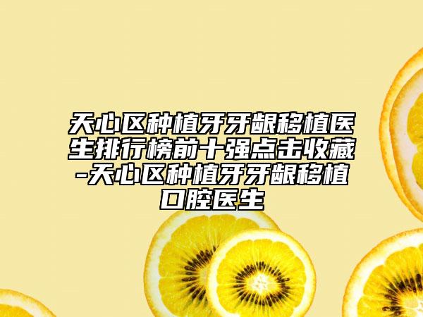天心区种植牙牙龈移植医生排行榜前十强点击收藏-天心区种植牙牙龈移植口腔医生
