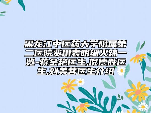 黑龙江中医药大学附属第二医院费用表明细火辣一览-蒋金艳医生,倪德胜医生,刘美蓉医生介绍