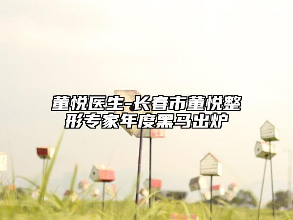 董悦医生-长春市董悦整形专家年度黑马出炉