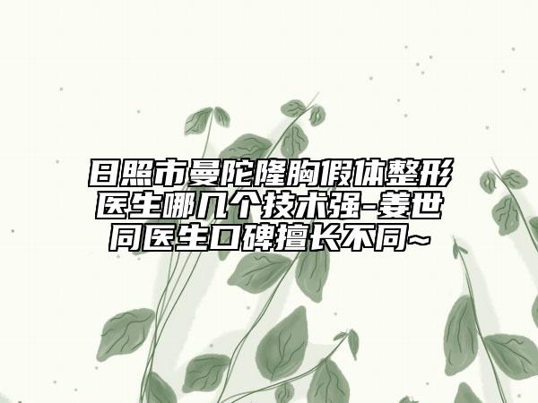 日照市曼陀隆胸假体整形医生哪几个技术强-姜世同医生口碑擅长不同~