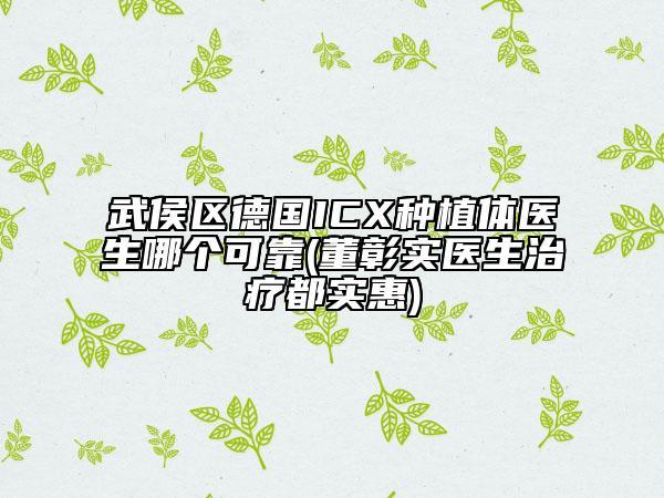 武侯区德国ICX种植体医生哪个可靠(董彰实医生治疗都实惠)