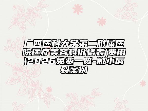 广西医科大学第二附属医院医疗美容科价格表(费用)2026免费一览-微小唇裂案例