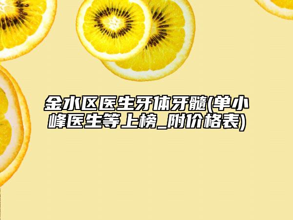 金水区医生牙体牙髓(单小峰医生等上榜_附价格表)