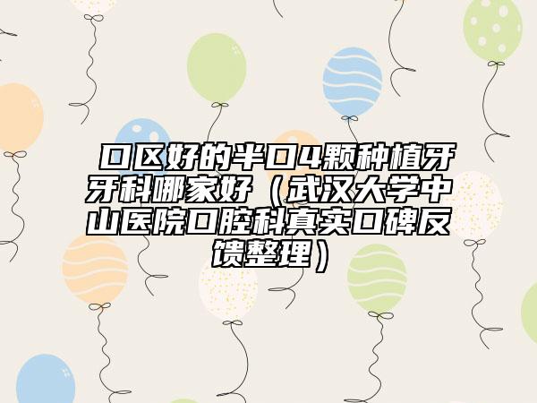 硚口区好的半口4颗种植牙牙科哪家好（武汉大学中山医院口腔科真实口碑反馈整理）
