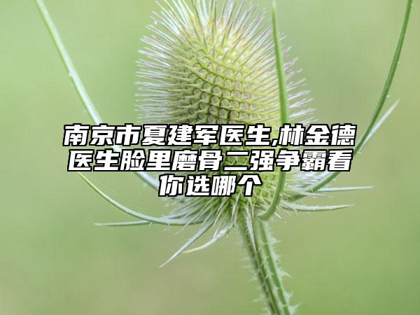 南京市夏建军医生,林金德医生脸里磨骨二强争霸看你选哪个