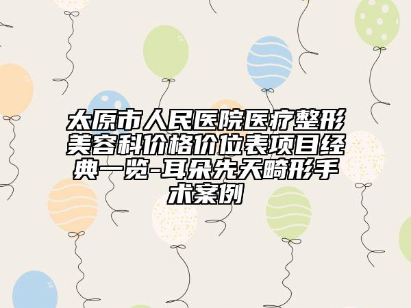 太原市人民医院医疗整形美容科价格价位表项目经典一览-耳朵先天畸形手术案例
